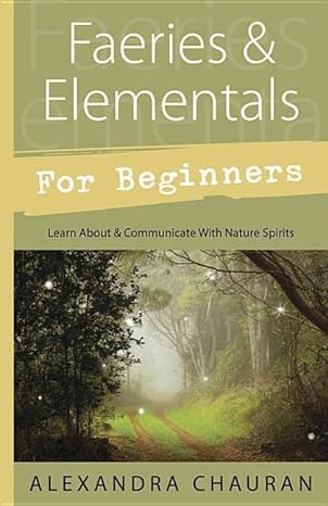 Faeries & Elementals for Beginners: Learn About & Communicate With Nature Spirits (Paperback) by Alexandra Chauran