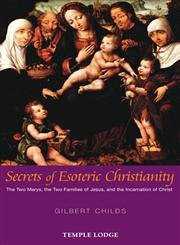 Secrets of Esoteric Christianity: The Two Marys, the Two Families of Jesus, and the Incarnation of Christ (Paperback) by Gilbert Childs