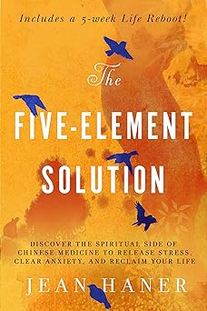 The Five-Element Solution: Discover the Spiritual Side of Chinese Medicine to Release Stress, Clear Anxiety, and Reclaim Your Life by Jean Haner