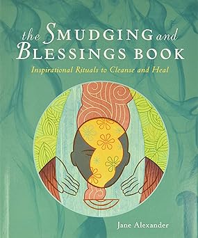 The Smudging and Blessings Book: Inspirational Rituals to Cleanse and Heal by Jane Alexander